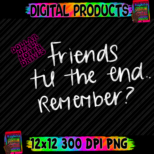 Friends til the end remember?